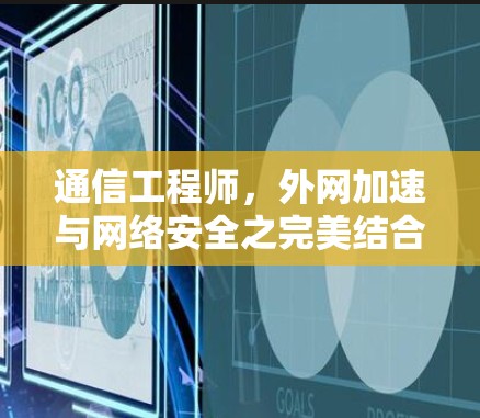 通信工程师,外网加速与网络安全之完美结合 通信工程师,外网加速与网络安全之完美结合
