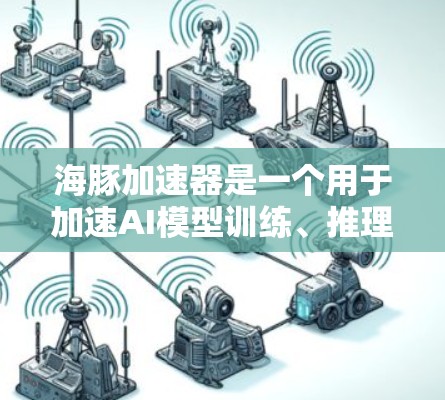 海豚加速器是一个用于加速AI模型训练、推理或部署的平台。如果您需要查阅相关的国外网站或资源,可以参考以下链接,这些网站通常提供技术文档、论文、报告、论坛讨论等 海豚加速器是一个用于加速AI模型训练、推理或部署的平台。如果您需要查阅相关的国外网站或资源,可以参考以下链接,这些网站通常提供技术文档、论文、报告、论坛讨论等