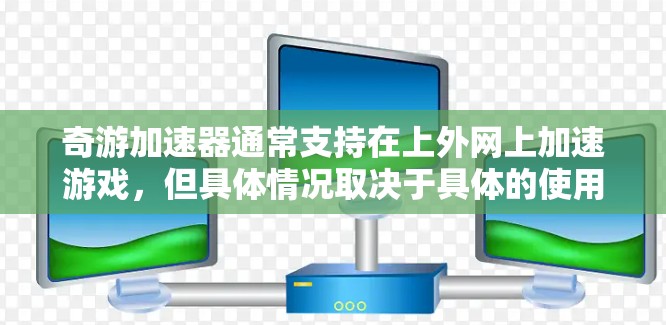奇游加速器通常支持在上外网上加速游戏,但具体情况取决于具体的使用环境和游戏类型。以下是关于奇游加速器是否能上外网的一些关键点 奇游加速器通常支持在上外网上加速游戏,但具体情况取决于具体的使用环境和游戏类型。以下是关于奇游加速器是否能上外网的一些关键点