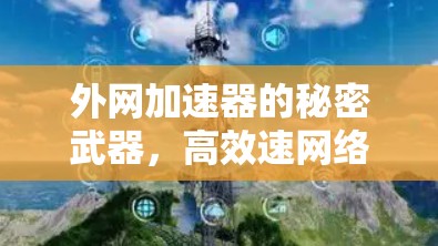外网加速器的秘密武器,高效速网络的终极解决方案 外网加速器的秘密武器,高效速网络的终极解决方案