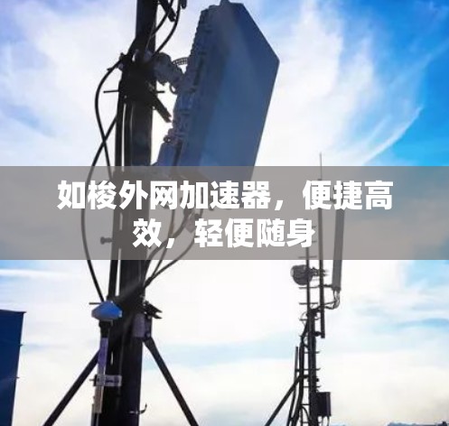 如梭外网加速器,便捷高效,轻便随身 如梭外网加速器,便捷高效,轻便随身