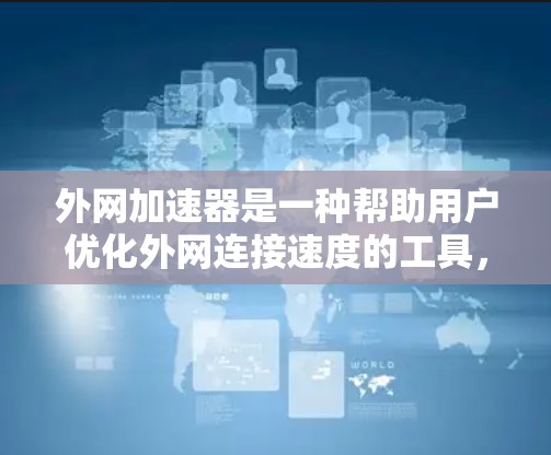 外网加速器是一种帮助用户优化外网连接速度的工具,通过多线程技术提升数据传输速度。以下是几种常见的外网加速器推荐,供您参考 外网加速器是一种帮助用户优化外网连接速度的工具,通过多线程技术提升数据传输速度。以下是几种常见的外网加速器推荐,供您参考