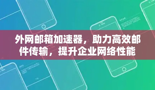 外网邮箱加速器，助力高效邮件传输，提升企业网络性能