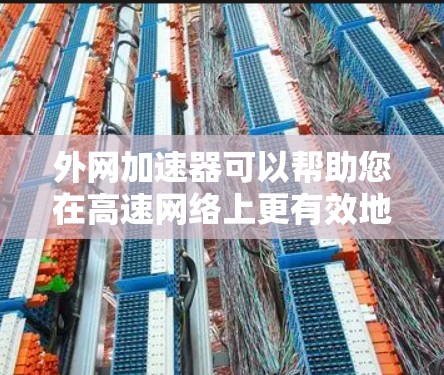 外网加速器可以帮助您在高速网络上更有效地下载外网资源。以下是一些适合您情况的推荐工具和建议 外网加速器可以帮助您在高速网络上更有效地下载外网资源。以下是一些适合您情况的推荐工具和建议