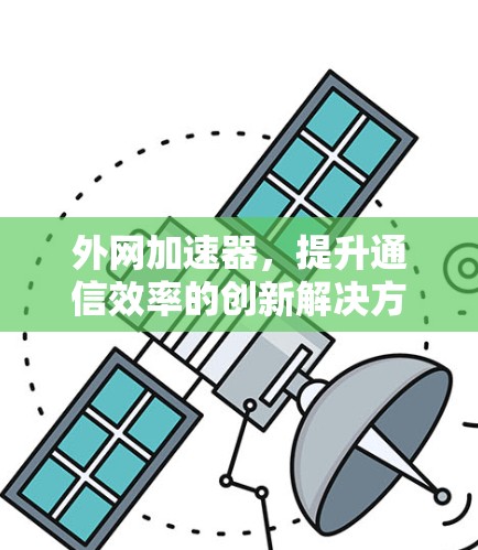 外网加速器,提升通信效率的创新解决方案 外网加速器,提升通信效率的创新解决方案