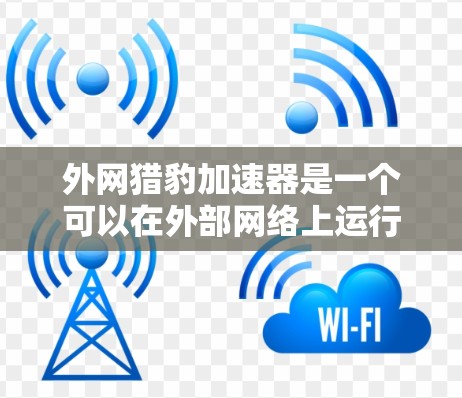 外网猎豹加速器是一个可以在外部网络上运行的加速软件,旨在帮助用户解决网络延迟或卡顿的问题。以下是使用外网猎豹加速器的基本步骤 外网猎豹加速器是一个可以在外部网络上运行的加速软件,旨在帮助用户解决网络延迟或卡顿的问题。以下是使用外网猎豹加速器的基本步骤