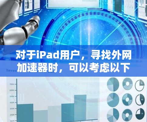 对于iPad用户,寻找外网加速器时,可以考虑以下几种专门针对iPad设备的加速软件或应用 对于iPad用户,寻找外网加速器时,可以考虑以下几种专门针对iPad设备的加速软件或应用