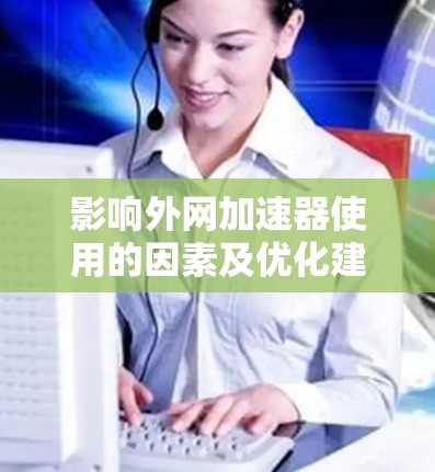 影响外网加速器使用的因素及优化建议