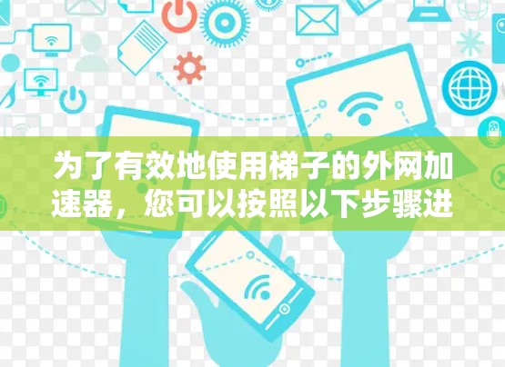 为了有效地使用梯子的外网加速器,您可以按照以下步骤进行 为了有效地使用梯子的外网加速器,您可以按照以下步骤进行