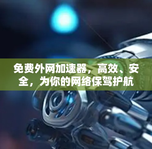 免费外网加速器,高效、安全,为你的网络保驾护航! 免费外网加速器,高效、安全,为你的网络保驾护航!