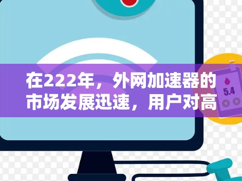 在222年,外网加速器的市场发展迅速,用户对高效、稳定且安全的加速器需求不断增加。以下是几款222年值得推荐的外网加速器,涵盖多种功能和用途 在222年,外网加速器的市场发展迅速,用户对高效、稳定且安全的加速器需求不断增加。以下是几款222年值得推荐的外网加速器,涵盖多种功能和用途