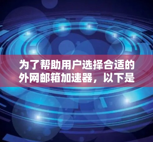 为了帮助用户选择合适的外网邮箱加速器，以下是综合考虑的因素和推荐