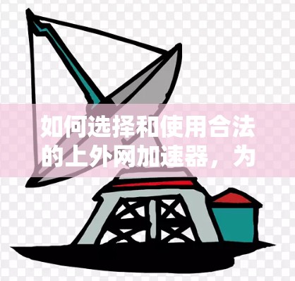 如何选择和使用合法的上外网加速器，为您的网络提升效率