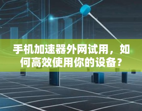手机加速器外网试用，如何高效使用你的设备？