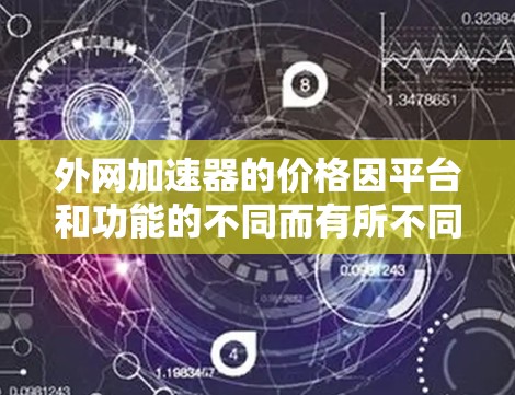 外网加速器的价格因平台和功能的不同而有所不同。以下是关于外网加速器的一些信息 外网加速器的价格因平台和功能的不同而有所不同。以下是关于外网加速器的一些信息