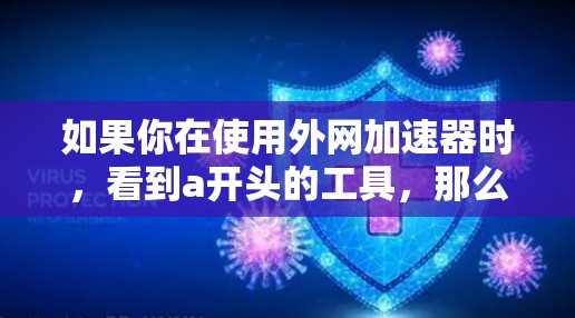 如果你在使用外网加速器时，看到a开头的工具，那么以下是一些推荐的外网加速器，它们通常会以a开头，并且可以满足你的需求