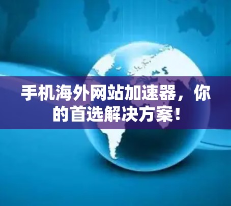 手机海外网站加速器,你的首选解决方案! 手机海外网站加速器,你的首选解决方案!