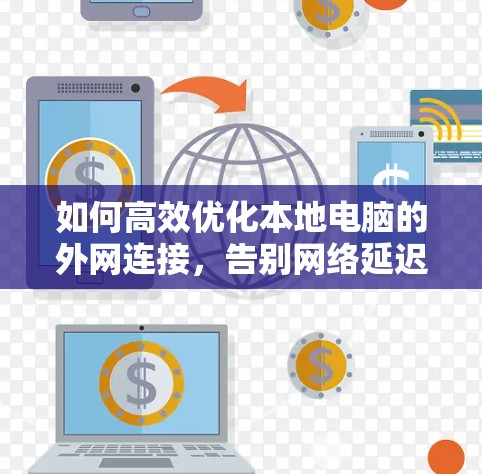 如何高效优化本地电脑的外网连接,告别网络延迟困扰 如何高效优化本地电脑的外网连接,告别网络延迟困扰