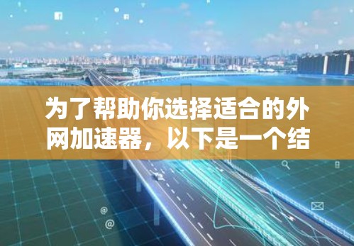 为了帮助你选择适合的外网加速器,以下是一个结构化的推荐和建议 为了帮助你选择适合的外网加速器,以下是一个结构化的推荐和建议