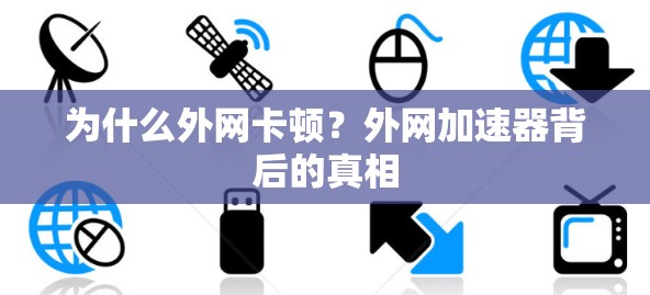 为什么外网卡顿?外网加速器背后的真相 为什么外网卡顿?外网加速器背后的真相