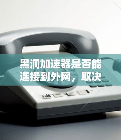 黑洞加速器是否能连接到外网,取决于其是否具备连接到互联网的能力以及使用了哪些协议。以下是对黑洞加速器连接到外网的详细分析 黑洞加速器是否能连接到外网,取决于其是否具备连接到互联网的能力以及使用了哪些协议。以下是对黑洞加速器连接到外网的详细分析