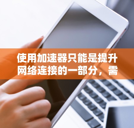 使用加速器只能是提升网络连接的一部分,需要结合其他技术手段来整体优化网络性能。以下是详细的步骤和建议 使用加速器只能是提升网络连接的一部分,需要结合其他技术手段来整体优化网络性能。以下是详细的步骤和建议