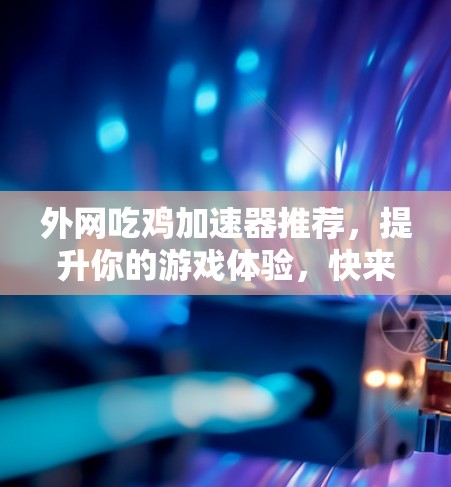 外网吃鸡加速器推荐，提升你的游戏体验，快来试试吧！