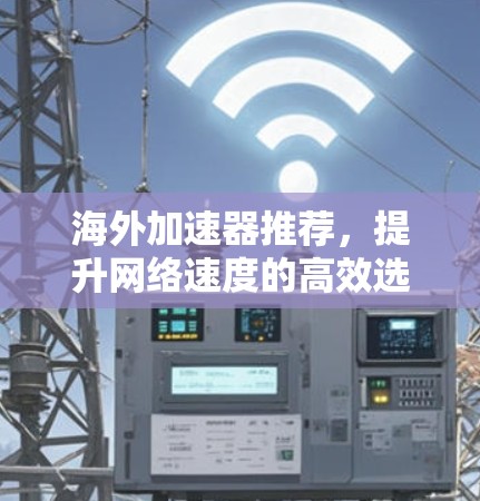 海外加速器推荐,提升网络速度的高效选择 海外加速器推荐,提升网络速度的高效选择