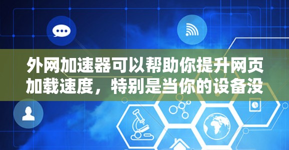 外网加速器可以帮助你提升网页加载速度，特别是当你的设备没有外网连接时。以下是一些免费且高效的外网加速器推荐