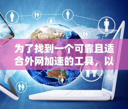 为了找到一个可靠且适合外网加速的工具，以下是一个系统化的步骤指南