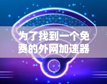 为了找到一个免费的外网加速器，以下是我的总结和建议