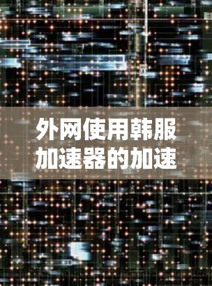 外网使用韩服加速器的加速工具需要根据自己的需求和情况来选择。以下是一些常用的方法和工具 外网使用韩服加速器的加速工具需要根据自己的需求和情况来选择。以下是一些常用的方法和工具