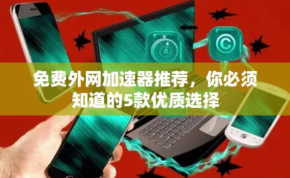免费外网加速器推荐,你必须知道的5款优质选择 免费外网加速器推荐,你必须知道的5款优质选择