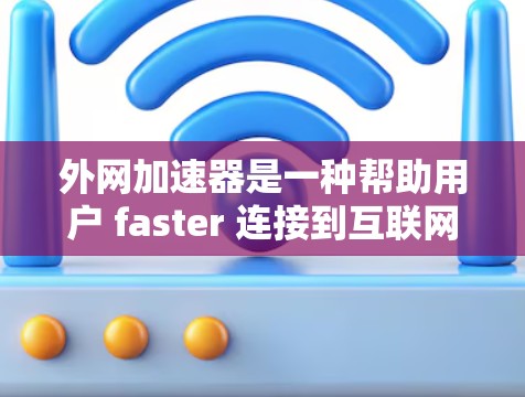 外网加速器是一种帮助用户 faster 连接到互联网的工具,其主要功能包括网络加速、流量监控、防火墙管理、网络设备配置以及网络优化等。以下是对外网加速器的详细总结 外网加速器是一种帮助用户 faster 连接到互联网的工具,其主要功能包括网络加速、流量监控、防火墙管理、网络设备配置以及网络优化等。以下是对外网加速器的详细总结