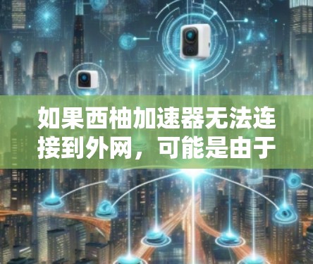 如果西柚加速器无法连接到外网,可能是由于以下原因导致的 如果西柚加速器无法连接到外网,可能是由于以下原因导致的