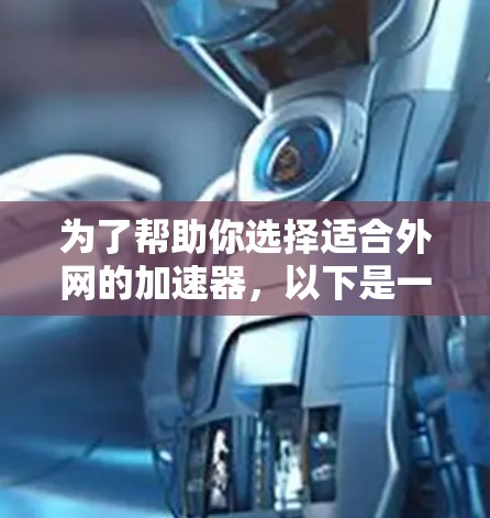 为了帮助你选择适合外网的加速器,以下是一些综合考虑的因素和推荐,供你参考 为了帮助你选择适合外网的加速器,以下是一些综合考虑的因素和推荐,供你参考