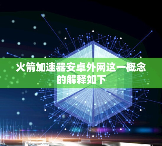 火箭加速器安卓外网这一概念的解释如下 火箭加速器安卓外网这一概念的解释如下