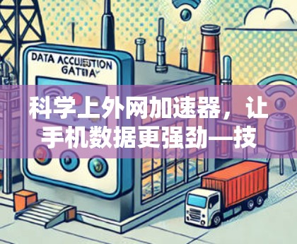 科学上外网加速器,让手机数据更强劲—技术突破引关注 科学上外网加速器,让手机数据更强劲—技术突破引关注