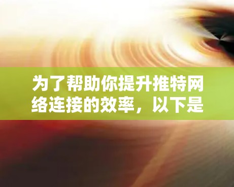 为了帮助你提升推特网络连接的效率，以下是一些推荐的外网加速器工具，涵盖了多方面的功能，适合不同需求的用户