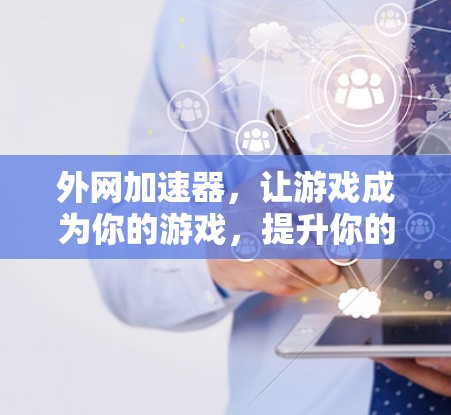 外网加速器，让游戏成为你的游戏，提升你的战斗力！