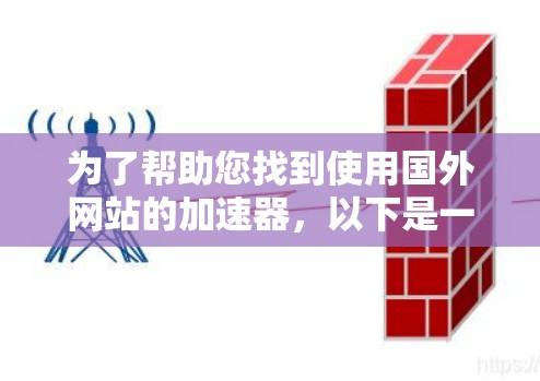 为了帮助您找到使用国外网站的加速器,以下是一些推荐工具,包括国内和国外常用的加速器 为了帮助您找到使用国外网站的加速器,以下是一些推荐工具,包括国内和国外常用的加速器