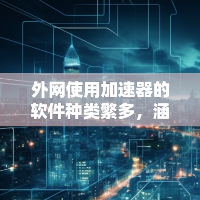 外网使用加速器的软件种类繁多,涵盖了超时请求加速、内存不足加速、文件传输速度优化等多种需求。以下是一些常见的外网加速器软件和它们的特点 外网使用加速器的软件种类繁多,涵盖了超时请求加速、内存不足加速、文件传输速度优化等多种需求。以下是一些常见的外网加速器软件和它们的特点