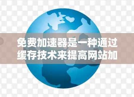 免费加速器是一种通过缓存技术来提高网站加载速度的工具，它可以帮助用户更快地访问国外网站。以下是几个推荐的免费加速器网站