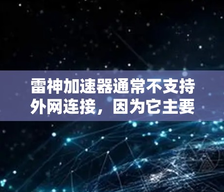 雷神加速器通常不支持外网连接,因为它主要针对PC用户使用,需要网络连接(如通过IP地址自动连接)来使用其加速功能。然而,如果你需要使用外网加速文件或下载,可以通过以下方式实现 雷神加速器通常不支持外网连接,因为它主要针对PC用户使用,需要网络连接(如通过IP地址自动连接)来使用其加速功能。然而,如果你需要使用外网加速文件或下载,可以通过以下方式实现