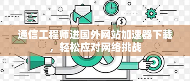 通信工程师进国外网站加速器下载，轻松应对网络挑战