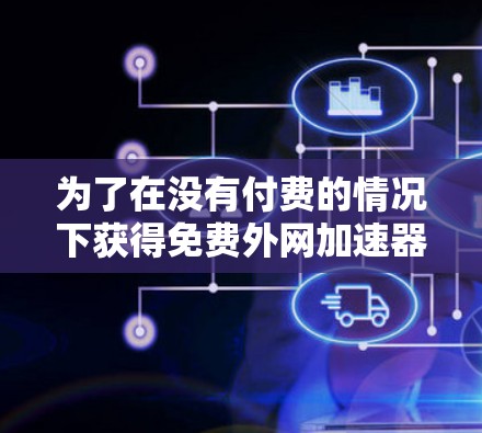 为了在没有付费的情况下获得免费外网加速器,您可以尝试以下工具 为了在没有付费的情况下获得免费外网加速器,您可以尝试以下工具
