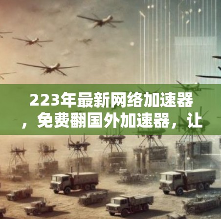 223年最新网络加速器,免费翻国外加速器,让你的网络更快更轻松 223年最新网络加速器,免费翻国外加速器,让你的网络更快更轻松