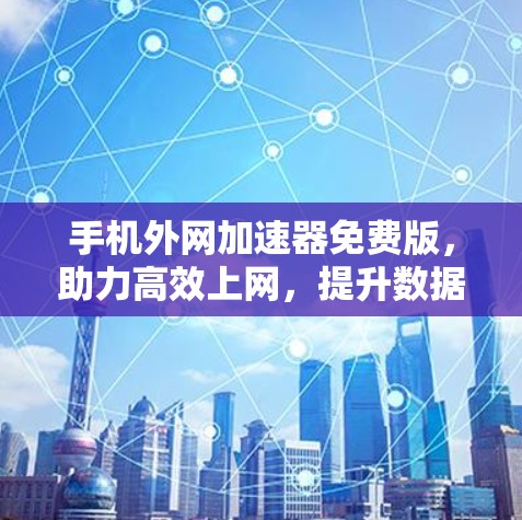手机外网加速器免费版,助力高效上网,提升数据传输速度 手机外网加速器免费版,助力高效上网,提升数据传输速度