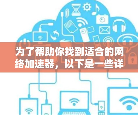 为了帮助你找到适合的网络加速器,以下是一些详细的步骤和建议 为了帮助你找到适合的网络加速器,以下是一些详细的步骤和建议