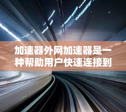 加速器外网加速器是一种帮助用户快速连接到互联网并加速数据传输的工具，广泛应用于手机和电脑上。以下是对该工具的详细分析